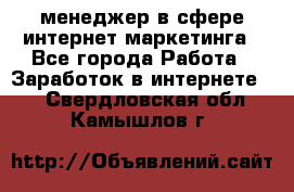 менеджер в сфере интернет-маркетинга - Все города Работа » Заработок в интернете   . Свердловская обл.,Камышлов г.